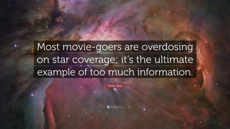 Peter Bart Quote: “Most movie-goers are overdosing on star coverage; it’s the ultimate example of too much information.”