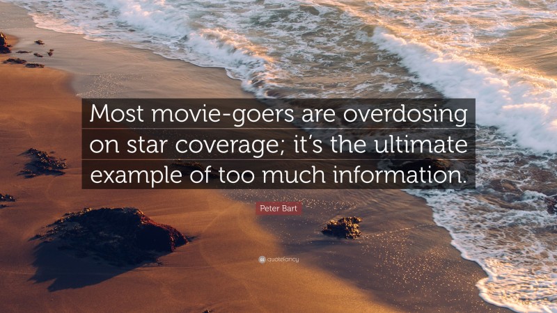 Peter Bart Quote: “Most movie-goers are overdosing on star coverage; it’s the ultimate example of too much information.”