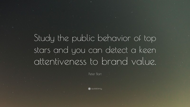 Peter Bart Quote: “Study the public behavior of top stars and you can detect a keen attentiveness to brand value.”