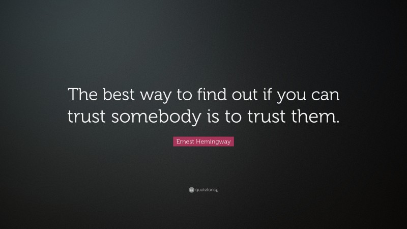 Ernest Hemingway Quote: “The best way to find out if you can trust somebody is to trust them.”
