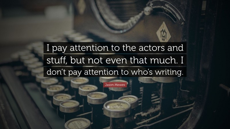 Jason Mewes Quote: “I pay attention to the actors and stuff, but not even that much. I don’t pay attention to who’s writing.”