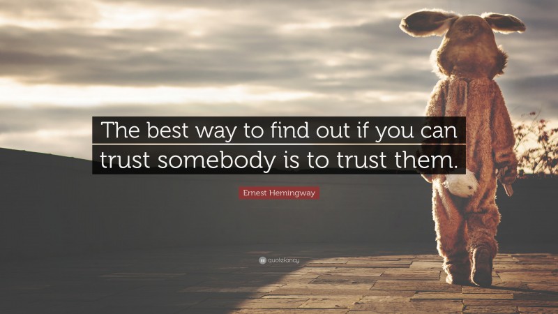 Ernest Hemingway Quote: “The best way to find out if you can trust somebody is to trust them.”
