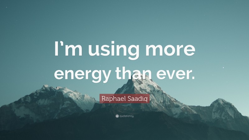 Raphael Saadiq Quote: “I’m using more energy than ever.”