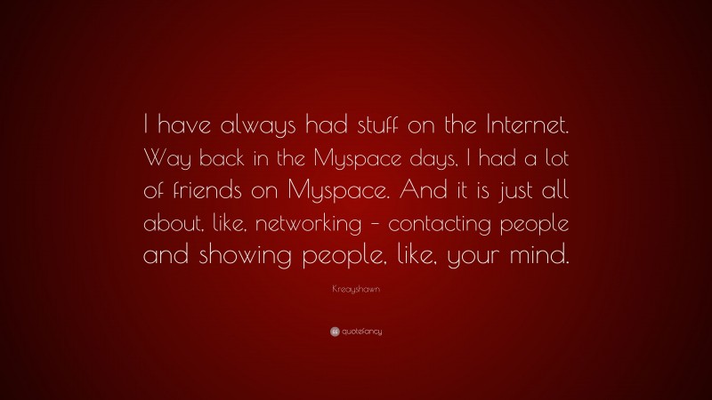 Kreayshawn Quote: “I have always had stuff on the Internet. Way back in the Myspace days, I had a lot of friends on Myspace. And it is just all about, like, networking – contacting people and showing people, like, your mind.”