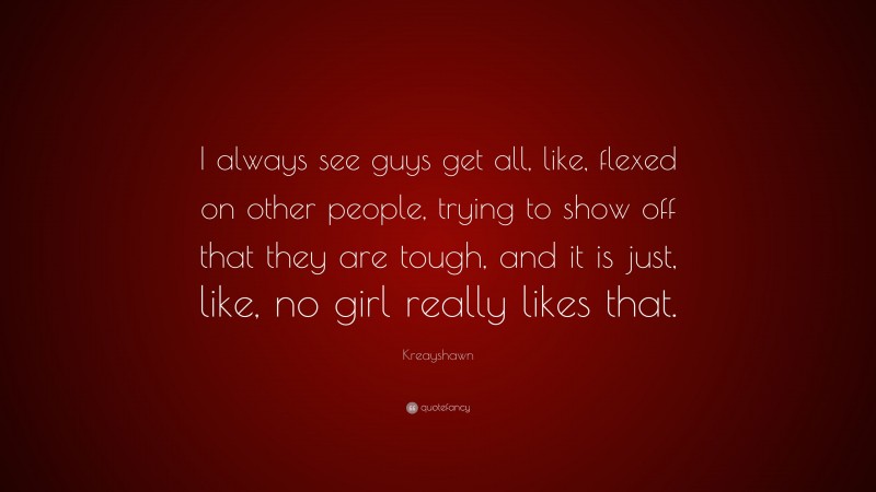 Kreayshawn Quote: “I always see guys get all, like, flexed on other people, trying to show off that they are tough, and it is just, like, no girl really likes that.”