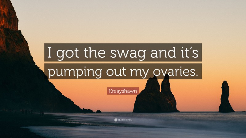 Kreayshawn Quote: “I got the swag and it’s pumping out my ovaries.”