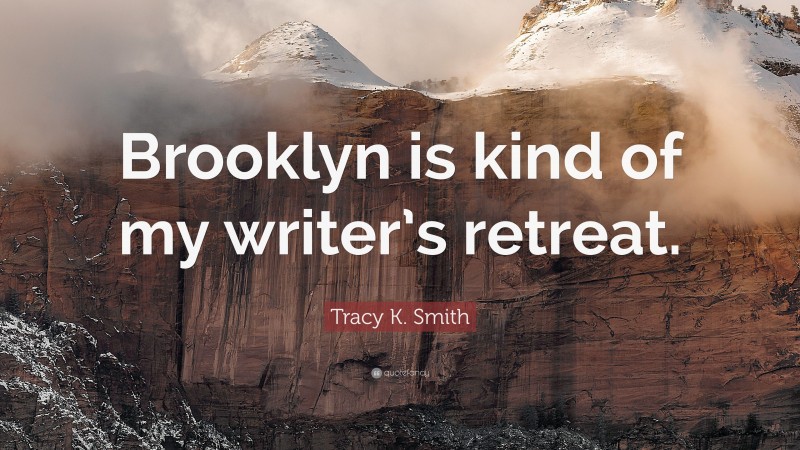 Tracy K. Smith Quote: “Brooklyn is kind of my writer’s retreat.”