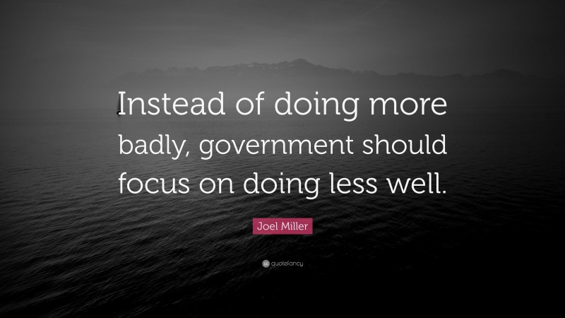 Joel Miller Quote: “Instead of doing more badly, government should focus on doing less well.”