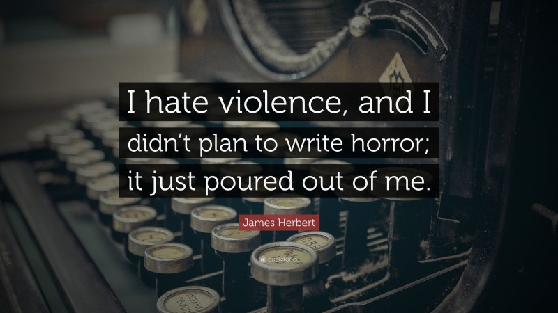 James Herbert Quote: “I hate violence, and I didn’t plan to write horror; it just poured out of me.”