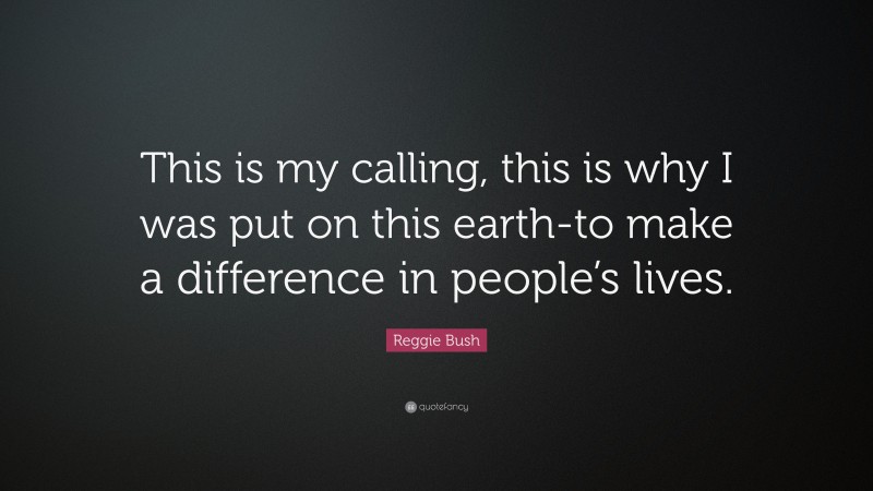 Reggie Bush Quote: “This is my calling, this is why I was put on this earth-to make a difference in people’s lives.”