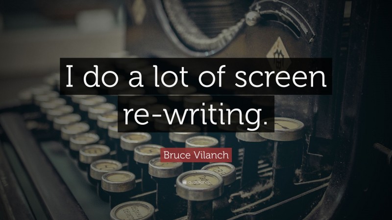 Bruce Vilanch Quote: “I do a lot of screen re-writing.”