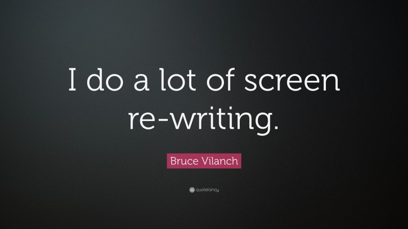 Bruce Vilanch Quote: “I do a lot of screen re-writing.”