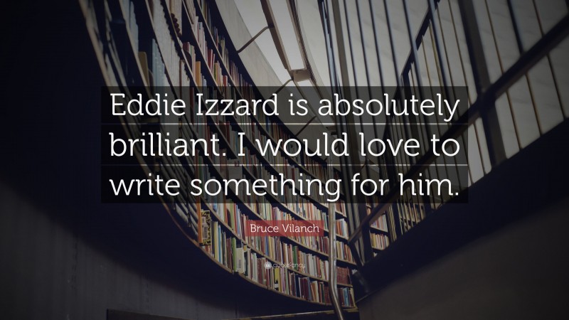 Bruce Vilanch Quote: “Eddie Izzard is absolutely brilliant. I would love to write something for him.”