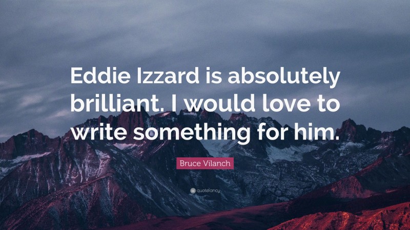 Bruce Vilanch Quote: “Eddie Izzard is absolutely brilliant. I would love to write something for him.”