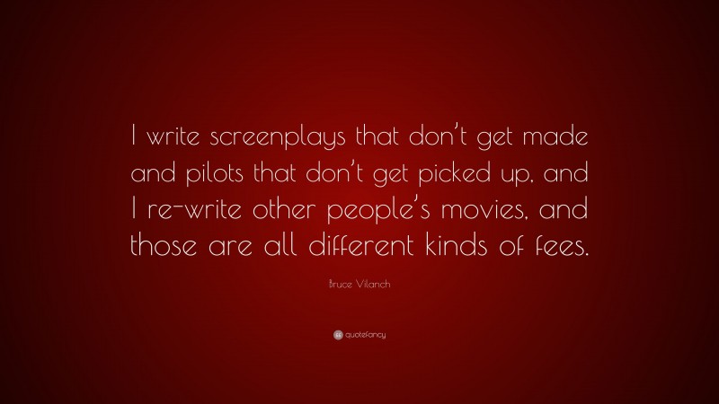 Bruce Vilanch Quote: “I write screenplays that don’t get made and pilots that don’t get picked up, and I re-write other people’s movies, and those are all different kinds of fees.”