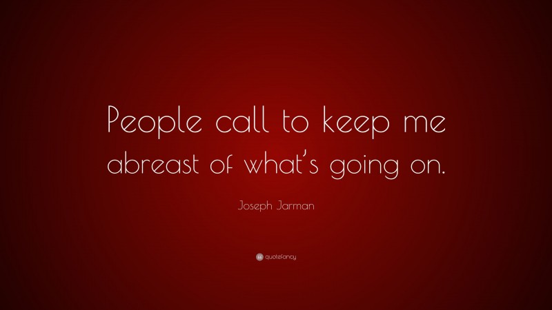 Joseph Jarman Quote: “People call to keep me abreast of what’s going on.”