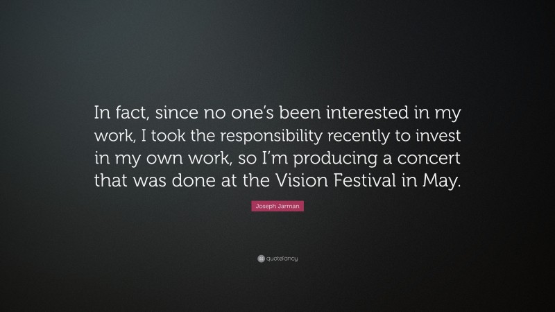 Joseph Jarman Quote: “In fact, since no one’s been interested in my work, I took the responsibility recently to invest in my own work, so I’m producing a concert that was done at the Vision Festival in May.”