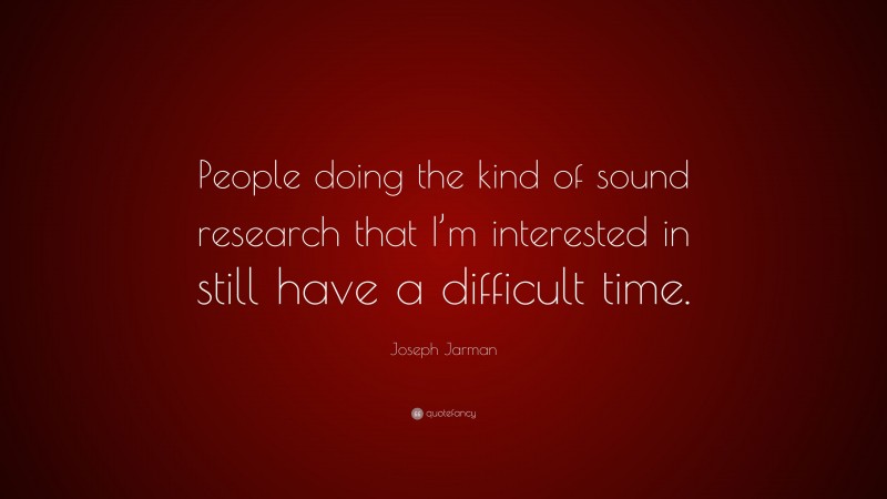 Joseph Jarman Quote: “People doing the kind of sound research that I’m interested in still have a difficult time.”