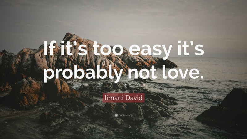 Iimani David Quote: “If it’s too easy it’s probably not love.”