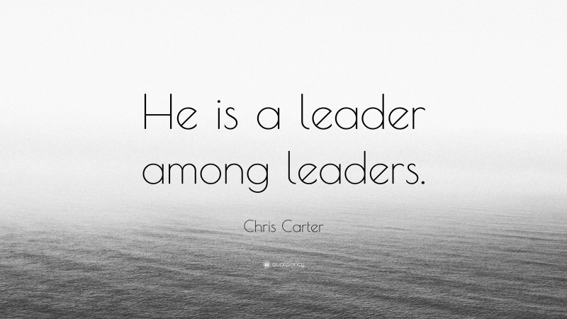 Chris Carter Quote: “He is a leader among leaders.”