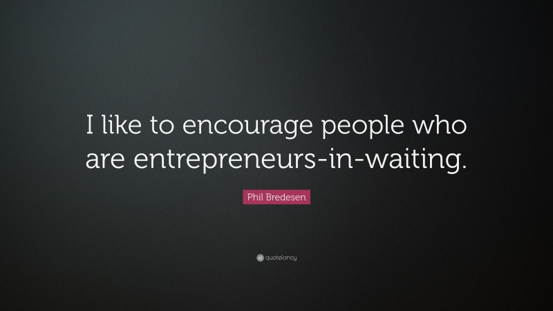 Phil Bredesen Quote: “I like to encourage people who are entrepreneurs-in-waiting.”