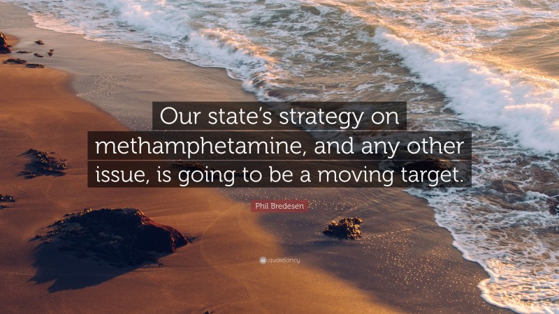Phil Bredesen Quote: “Our state’s strategy on methamphetamine, and any other issue, is going to be a moving target.”