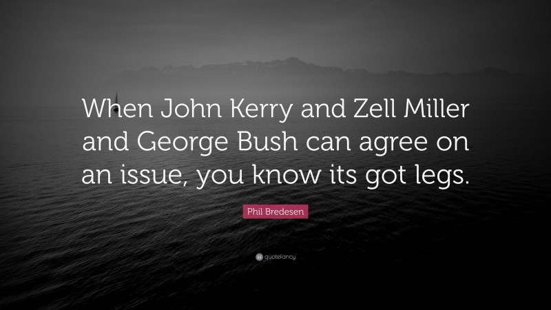 Phil Bredesen Quote: “When John Kerry and Zell Miller and George Bush can agree on an issue, you know its got legs.”