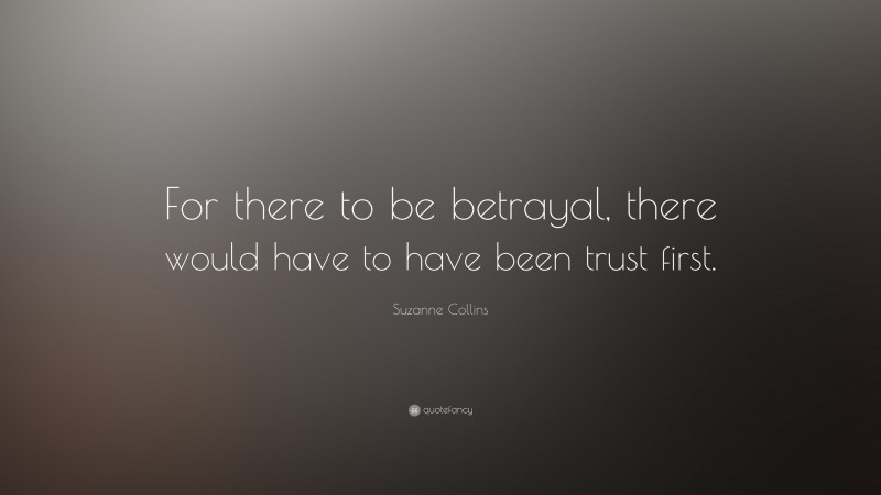 Suzanne Collins Quote: “For there to be betrayal, there would have to have been trust first.”