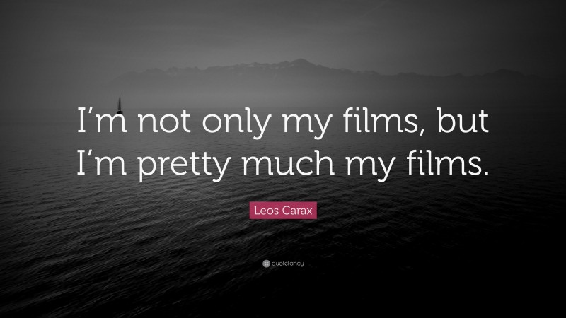 Leos Carax Quote: “I’m not only my films, but I’m pretty much my films.”