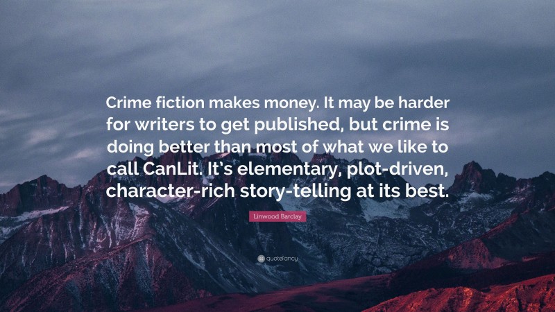 Linwood Barclay Quote: “Crime fiction makes money. It may be harder for writers to get published, but crime is doing better than most of what we like to call CanLit. It’s elementary, plot-driven, character-rich story-telling at its best.”