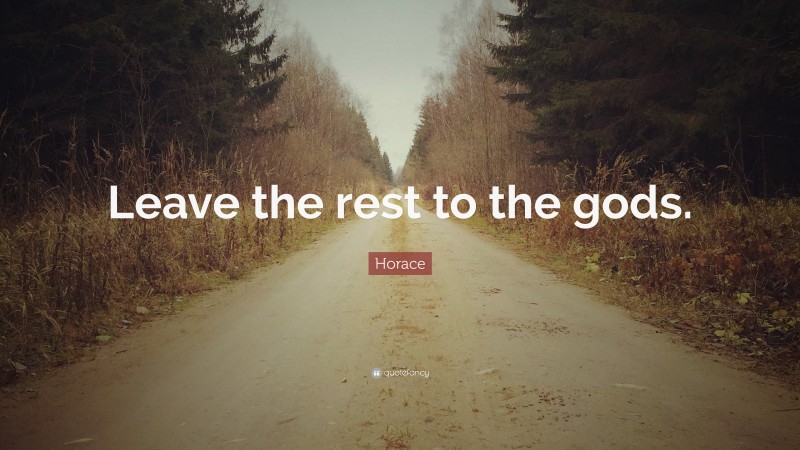 Horace Quote: “Leave the rest to the gods.”