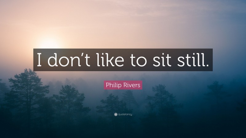 Philip Rivers Quote: “I don’t like to sit still.”