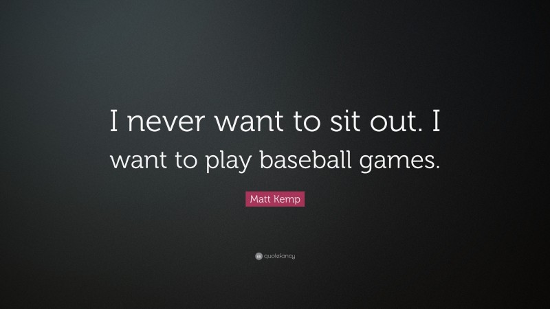 Matt Kemp Quote: “I never want to sit out. I want to play baseball games.”