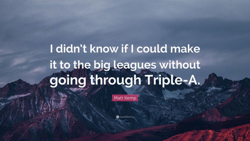 Matt Kemp Quote: “I didn’t know if I could make it to the big leagues without going through Triple-A.”