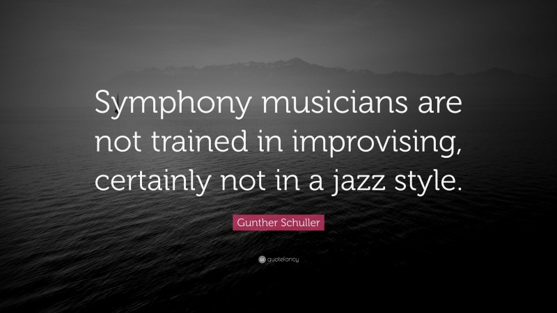 Gunther Schuller Quote: “Symphony musicians are not trained in improvising, certainly not in a jazz style.”