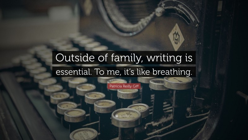 Patricia Reilly Giff Quote: “Outside of family, writing is essential. To me, it’s like breathing.”