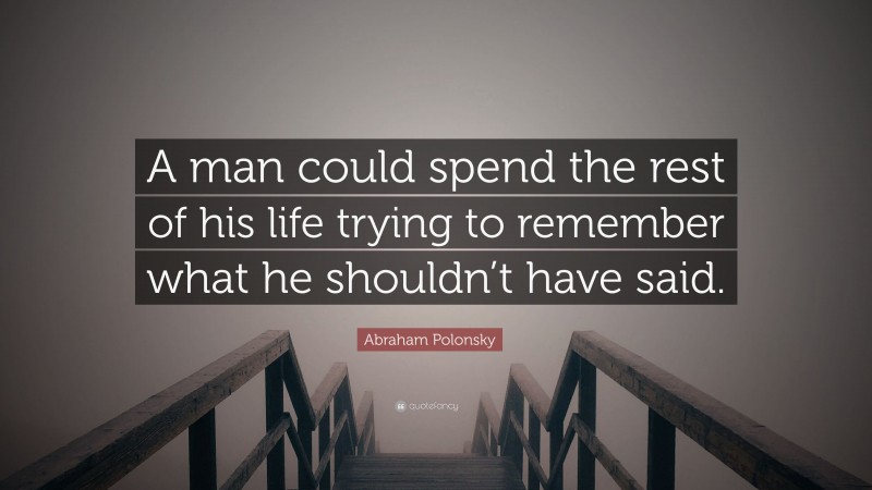 Abraham Polonsky Quote: “A man could spend the rest of his life trying to remember what he shouldn’t have said.”