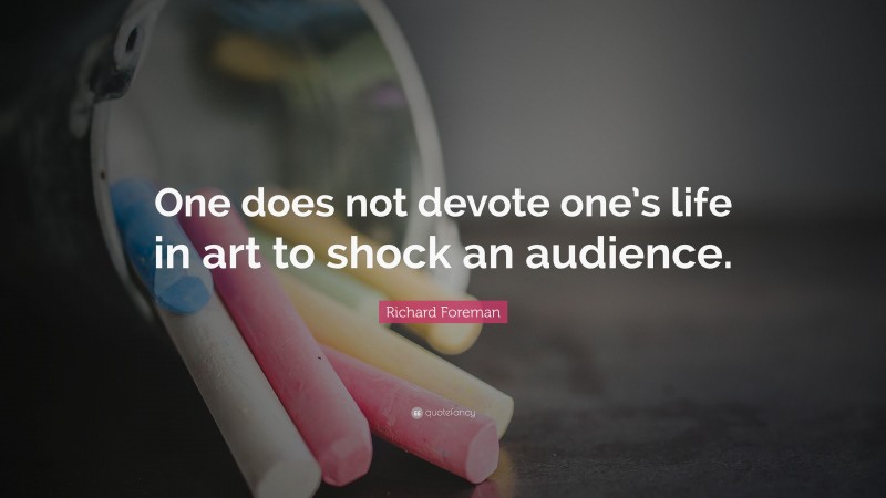 Richard Foreman Quote: “One does not devote one’s life in art to shock an audience.”