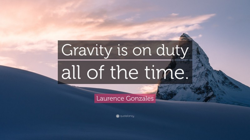 Laurence Gonzales Quote: “Gravity is on duty all of the time.”