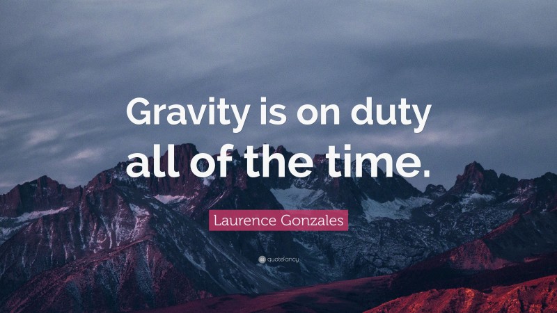 Laurence Gonzales Quote: “Gravity is on duty all of the time.”