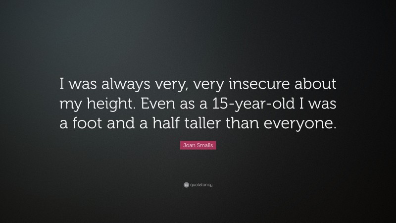 Joan Smalls Quote: “I was always very, very insecure about my height. Even as a 15-year-old I was a foot and a half taller than everyone.”