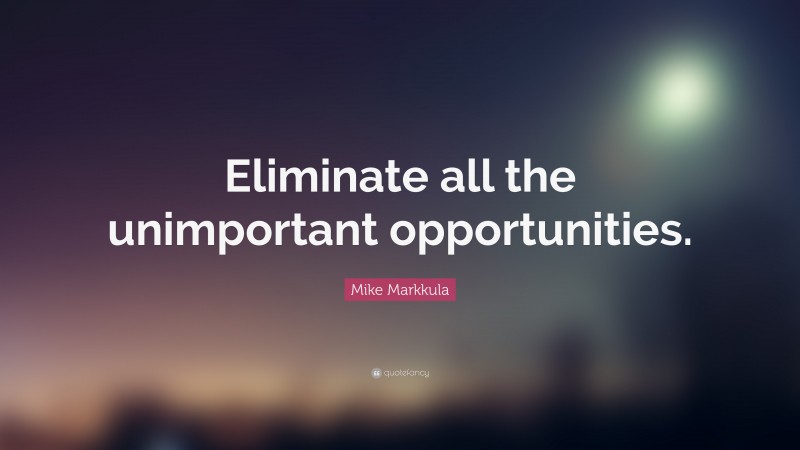 Mike Markkula Quote: “Eliminate all the unimportant opportunities.”