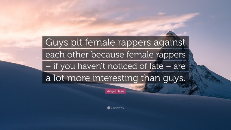 Angel Haze Quote: “Guys pit female rappers against each other because female rappers – if you haven’t noticed of late – are a lot more interesting than guys.”