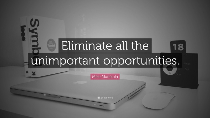 Mike Markkula Quote: “Eliminate all the unimportant opportunities.”
