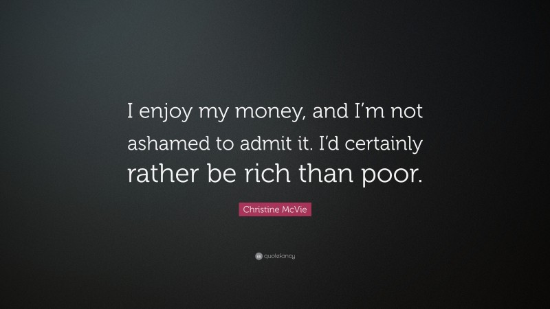 Christine McVie Quote: “I enjoy my money, and I’m not ashamed to admit it. I’d certainly rather be rich than poor.”