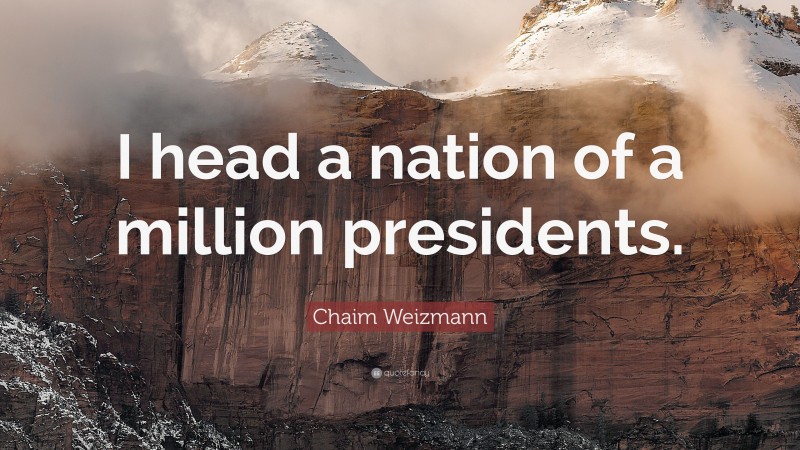 Chaim Weizmann Quote: “I head a nation of a million presidents.”