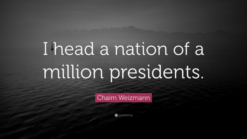 Chaim Weizmann Quote: “I head a nation of a million presidents.”