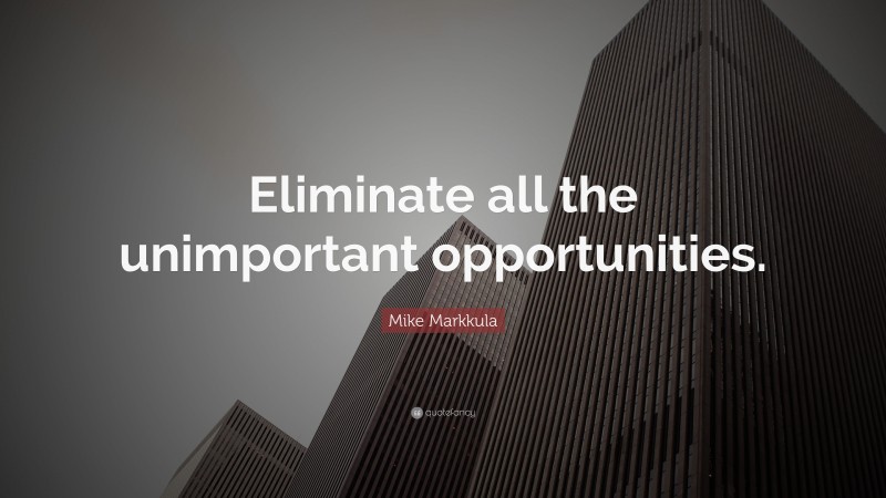 Mike Markkula Quote: “Eliminate all the unimportant opportunities.”