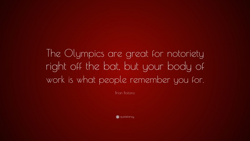 Brian Boitano Quote: “The Olympics are great for notoriety right off the bat, but your body of work is what people remember you for.”