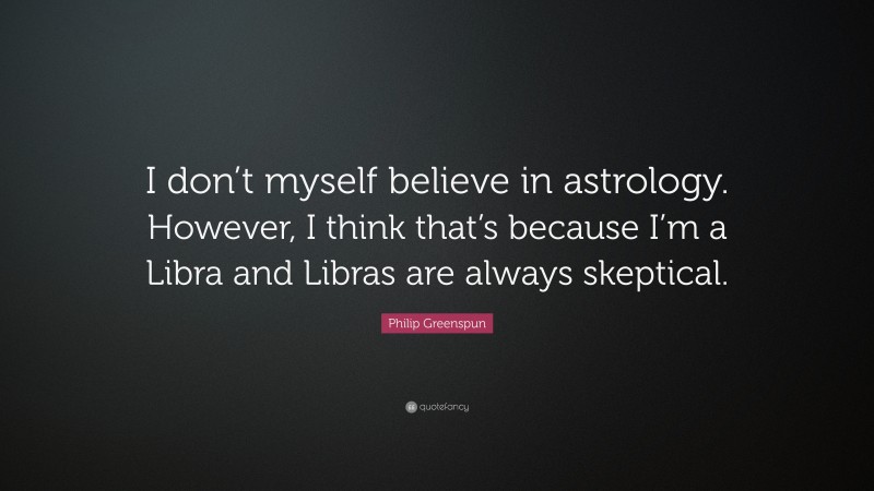 Philip Greenspun Quote: “I don’t myself believe in astrology. However, I think that’s because I’m a Libra and Libras are always skeptical.”